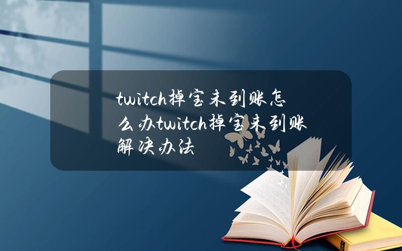 twitch掉宝未到账怎么办？twitch掉宝未到账解决办法