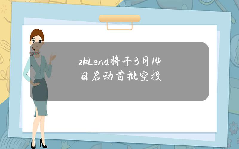 zkLend将于3月14日启动首批空投